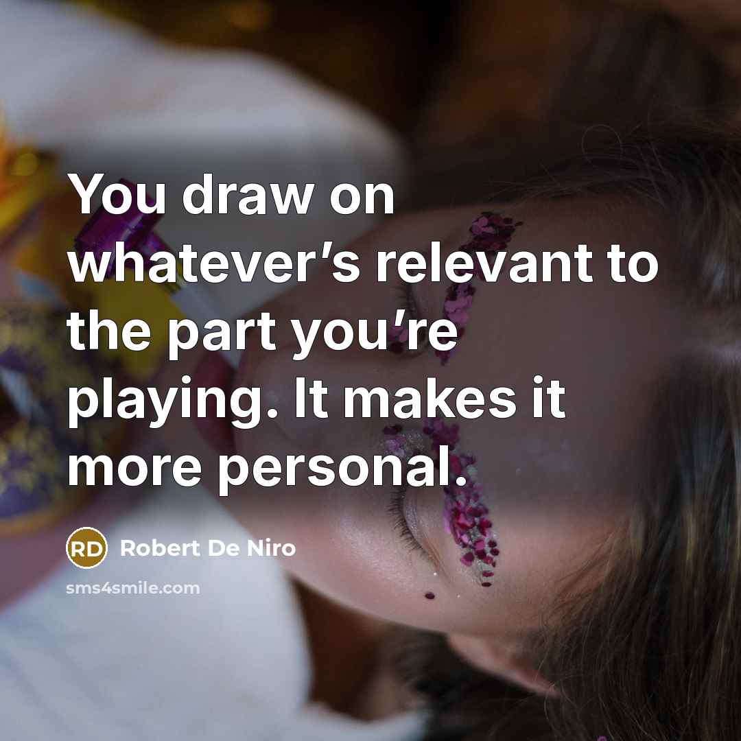 “You draw on whatever’s relevant to the part you’re playing. It makes it more personal.” quote by Robert De Niro