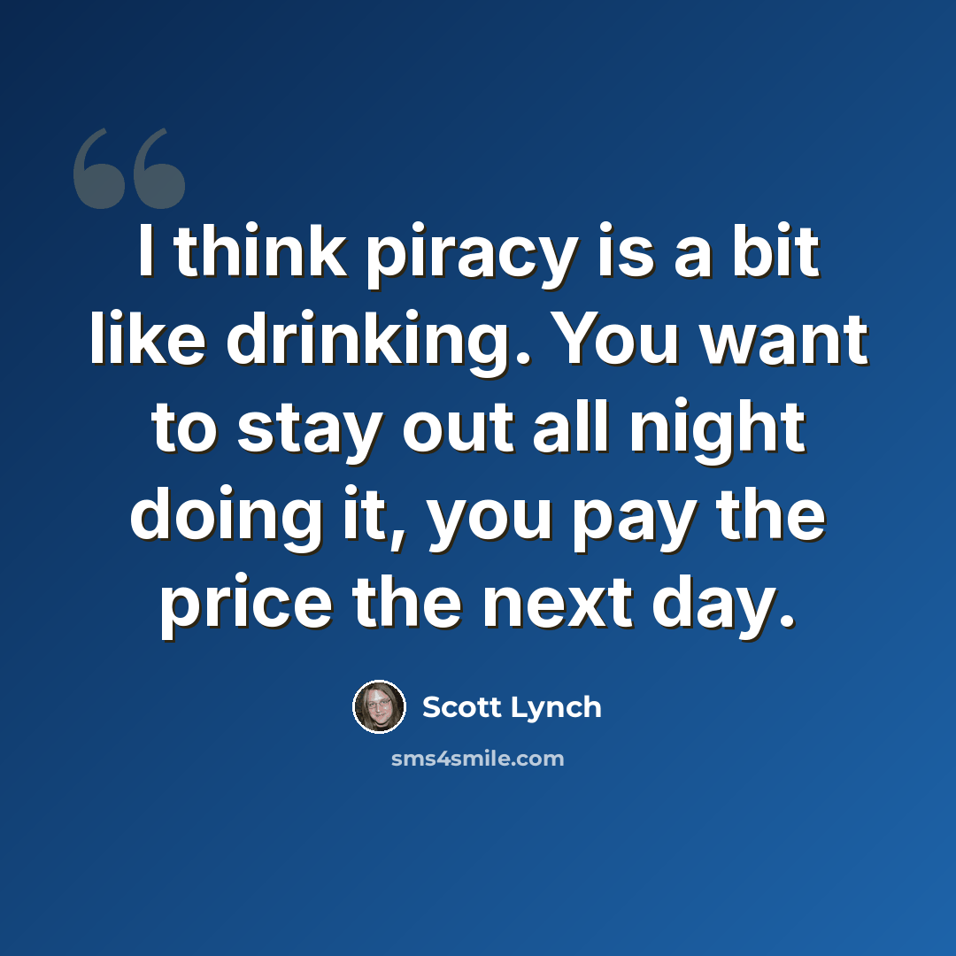 “I think piracy is a bit like drinking. You want to stay out all night doing it, you pay the price the next day.” quote by Scott Lynch
