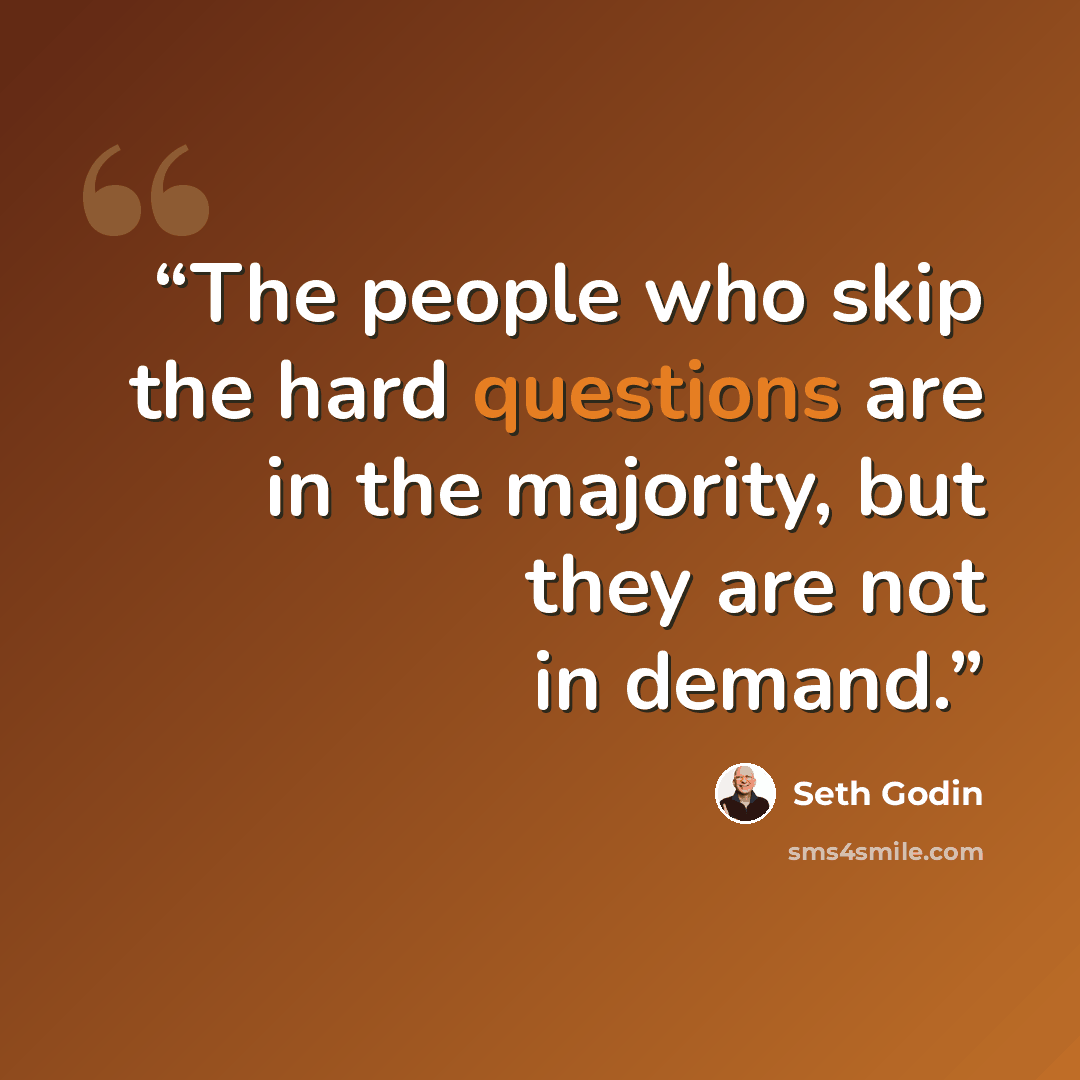 “The people who skip the hard questions are in the majority, but they are not in demand.” quote by Seth Godin