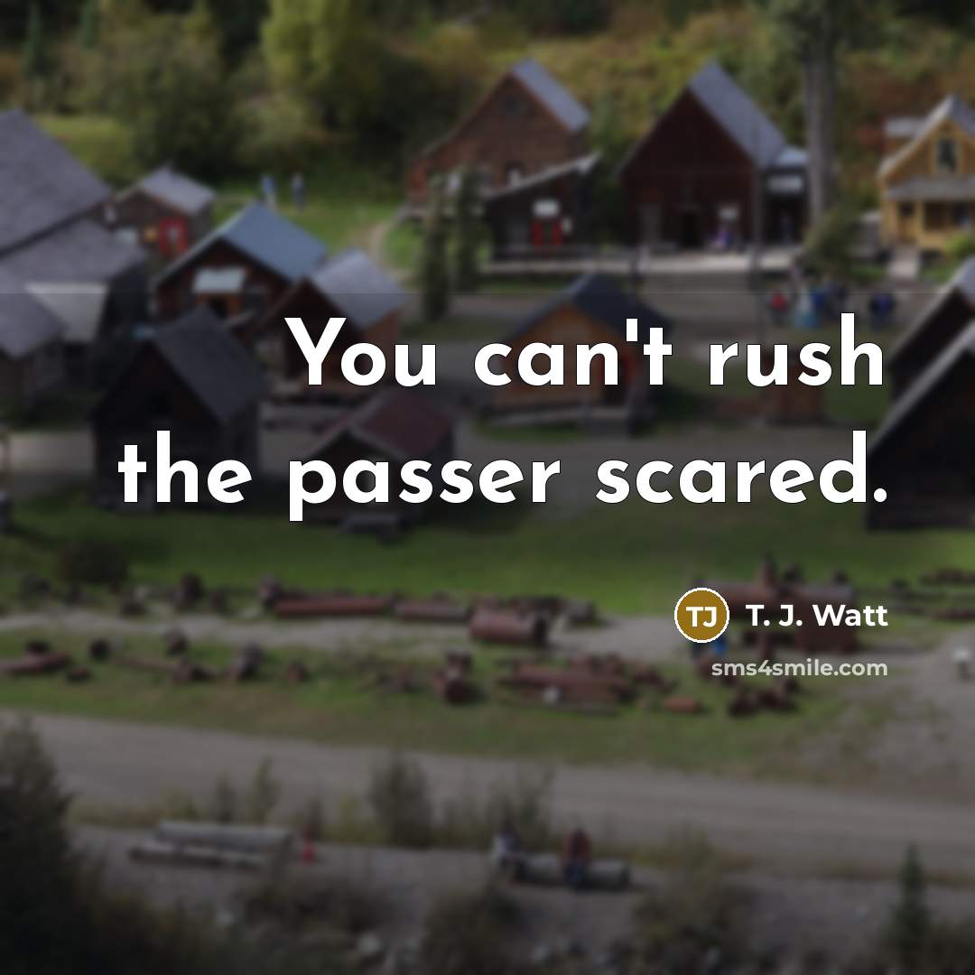 “You can't rush the passer scared.” quote by T. J. Watt