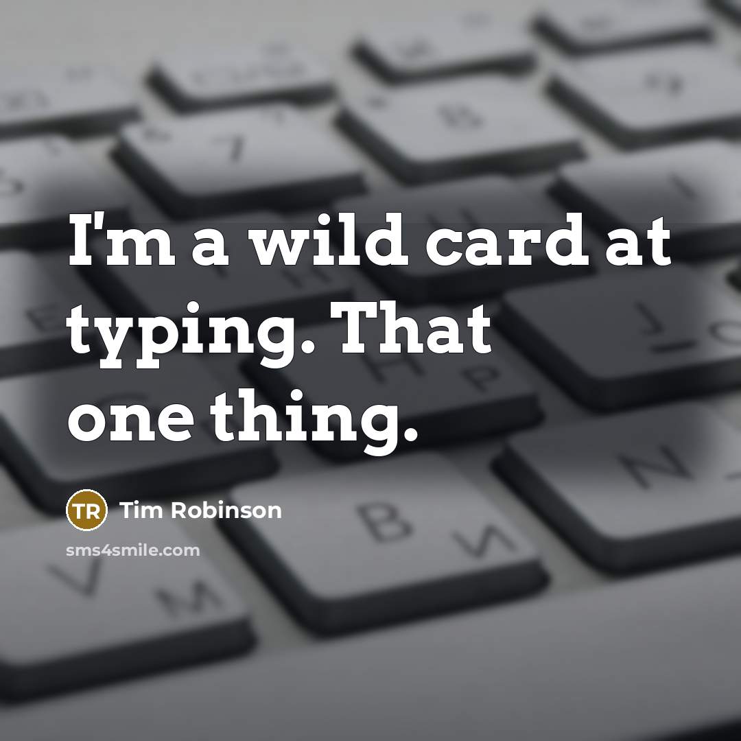 “I'm a wild card at typing. That one thing.” quote by Tim Robinson