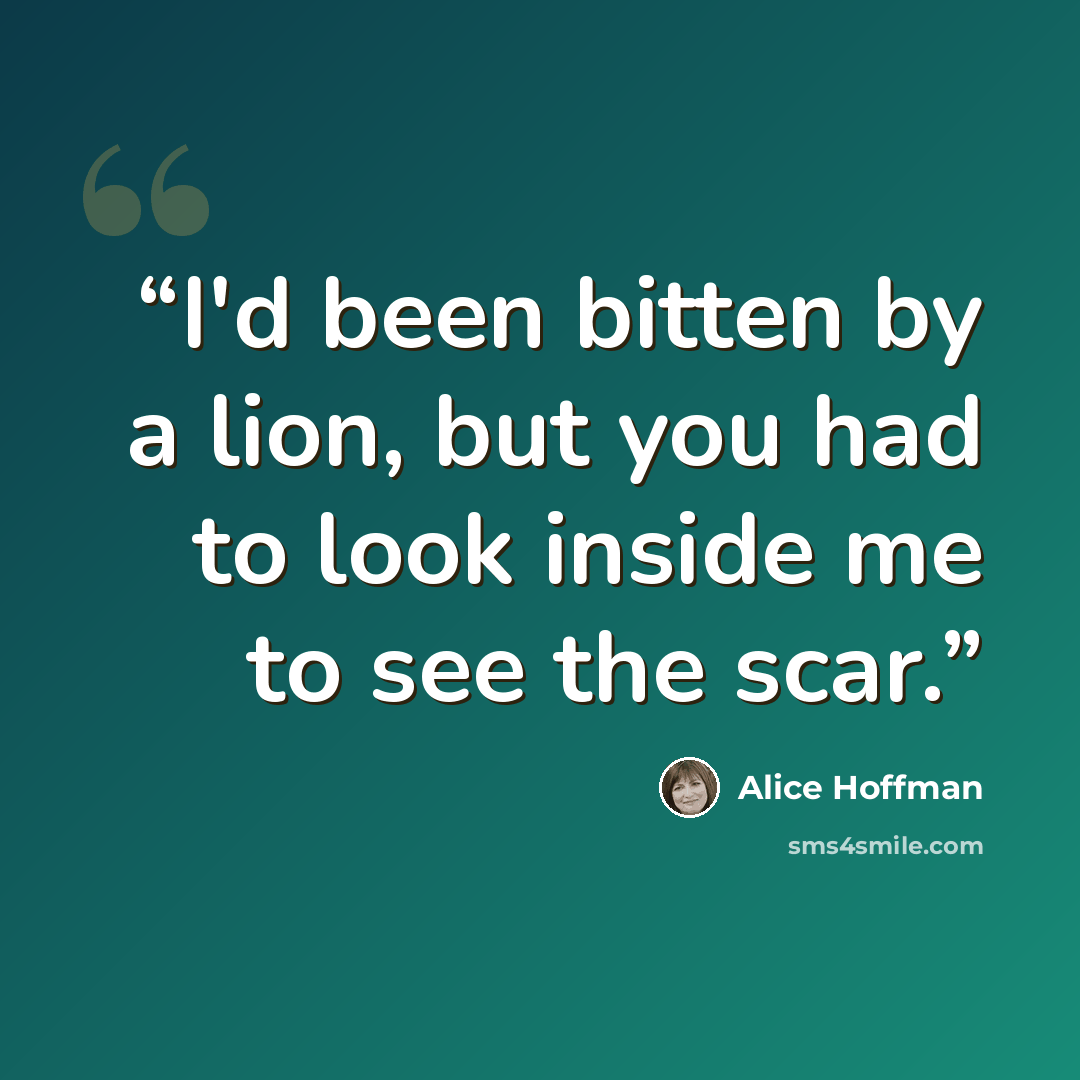 “I'd been bitten by a lion, but you had to look inside me to see the scar.” quote by Alice Hoffman