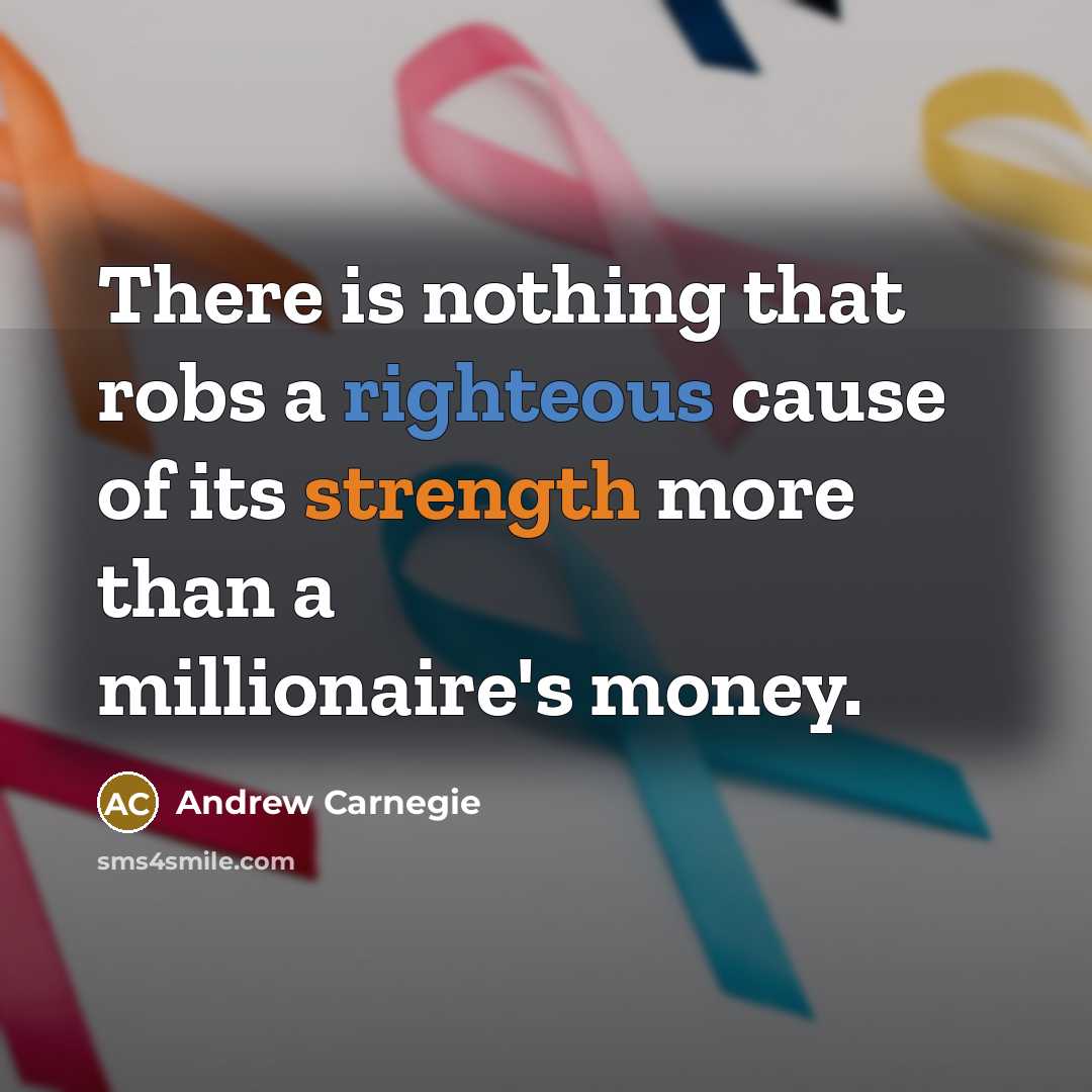 “There is nothing that robs a righteous cause of its strength more than a millionaire's money.” quote by Andrew Carnegie