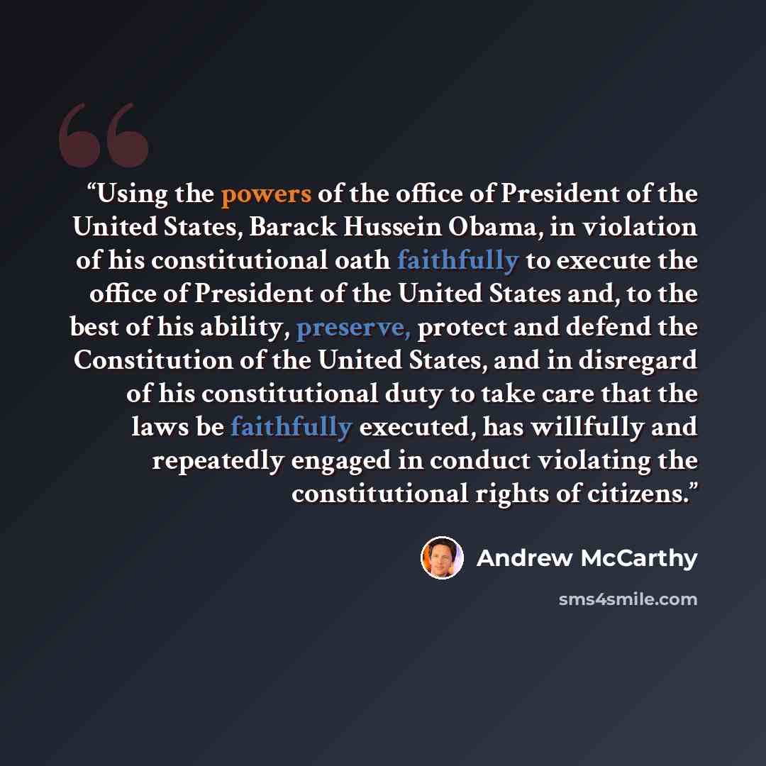 “Using the powers of the office of President of the United States, Barack Hussein Obama, in violation of his constitutional oath faithfully to execute the office of President of the United States and, to the best of his ability, preserve, protect and defend the Constitution of the United States…” quote by Andrew McCarthy