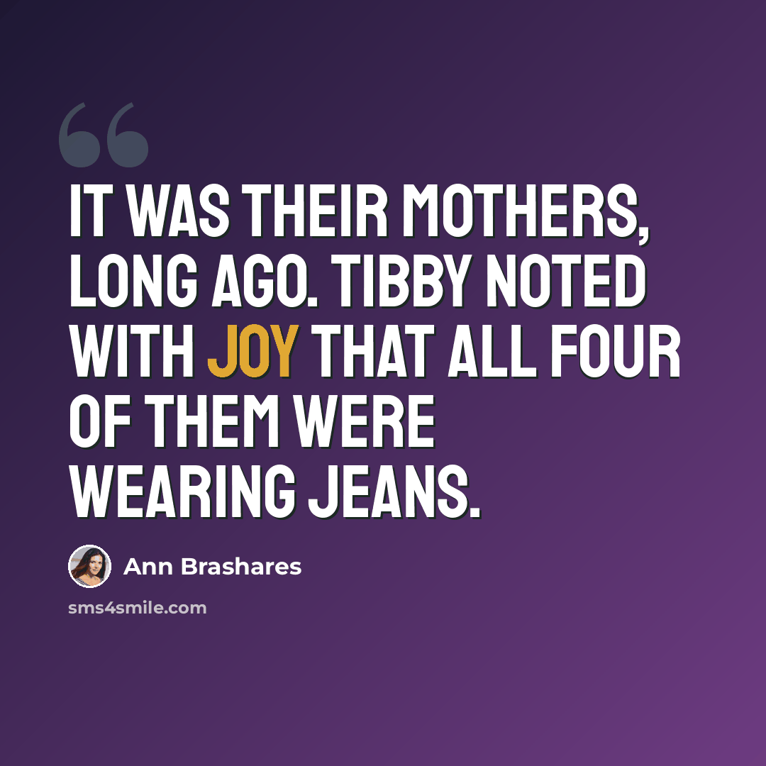 “It was their mothers, long ago. Tibby noted with joy that all four of them were wearing jeans.” quote by Ann Brashares