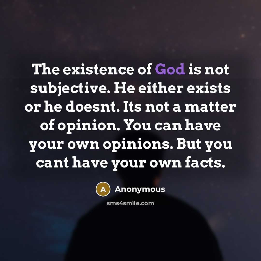 “The existence of God is not subjective. He either exists or he doesnt. Its not a matter of opinion. You can have your own opinions. But you cant have your own facts.” quote by Anonymous