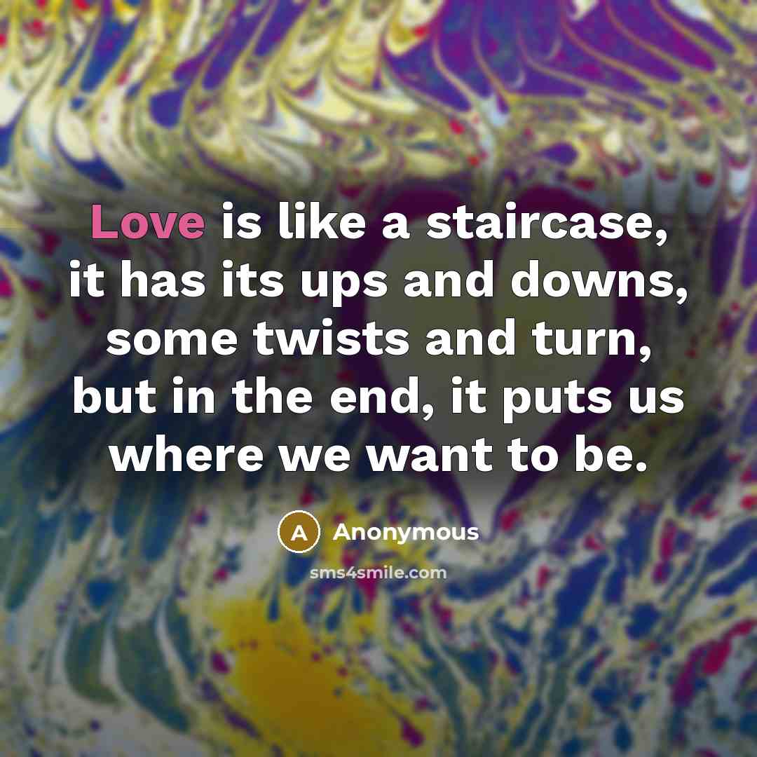 “Love is like a staircase, it has its ups and downs, some twists and turn, but in the end, it puts us where we want to be.” quote by Anonymous