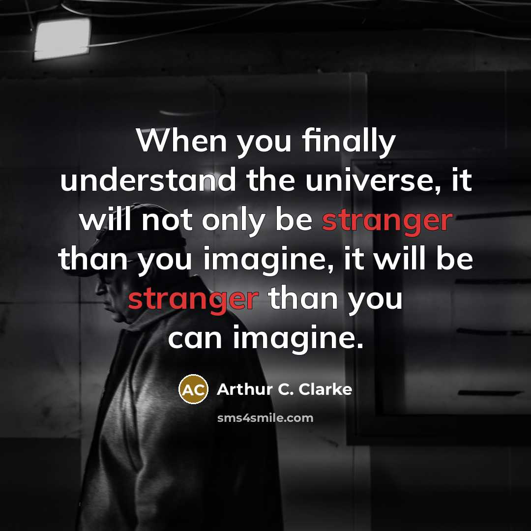 “When you finally understand the universe, it will not only be stranger than you imagine, it will be stranger than you can imagine.” quote by Arthur C. Clarke