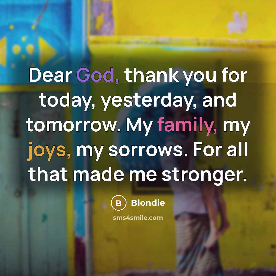 “Dear God, thank you for today, yesterday, and tomorrow. My family, my joys, my sorrows. For all that made me stronger.” quote by Blondie
