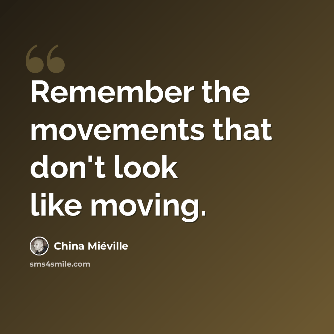“Remember the movements that don't look like moving.” quote by China Mieville