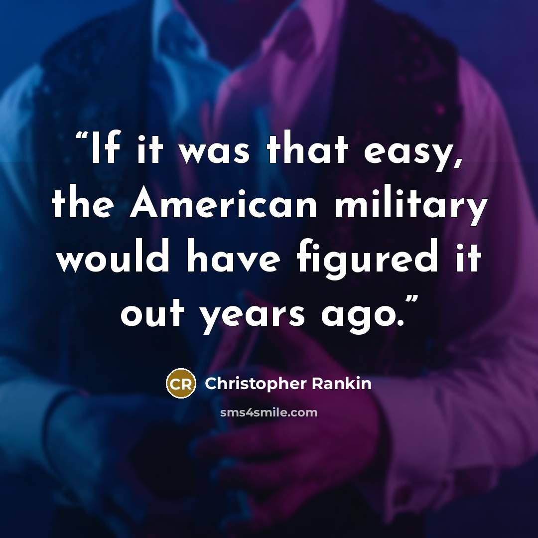 “If it was that easy, the American military would have figured it out years ago.” quote by Christopher Rankin