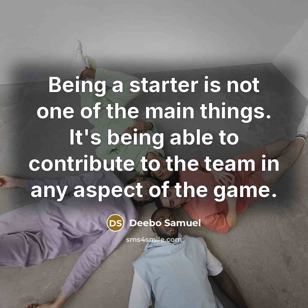“Being a starter is not one of the main things. It's being able to contribute to the team in any aspect of the game.” quote by Deebo Samuel