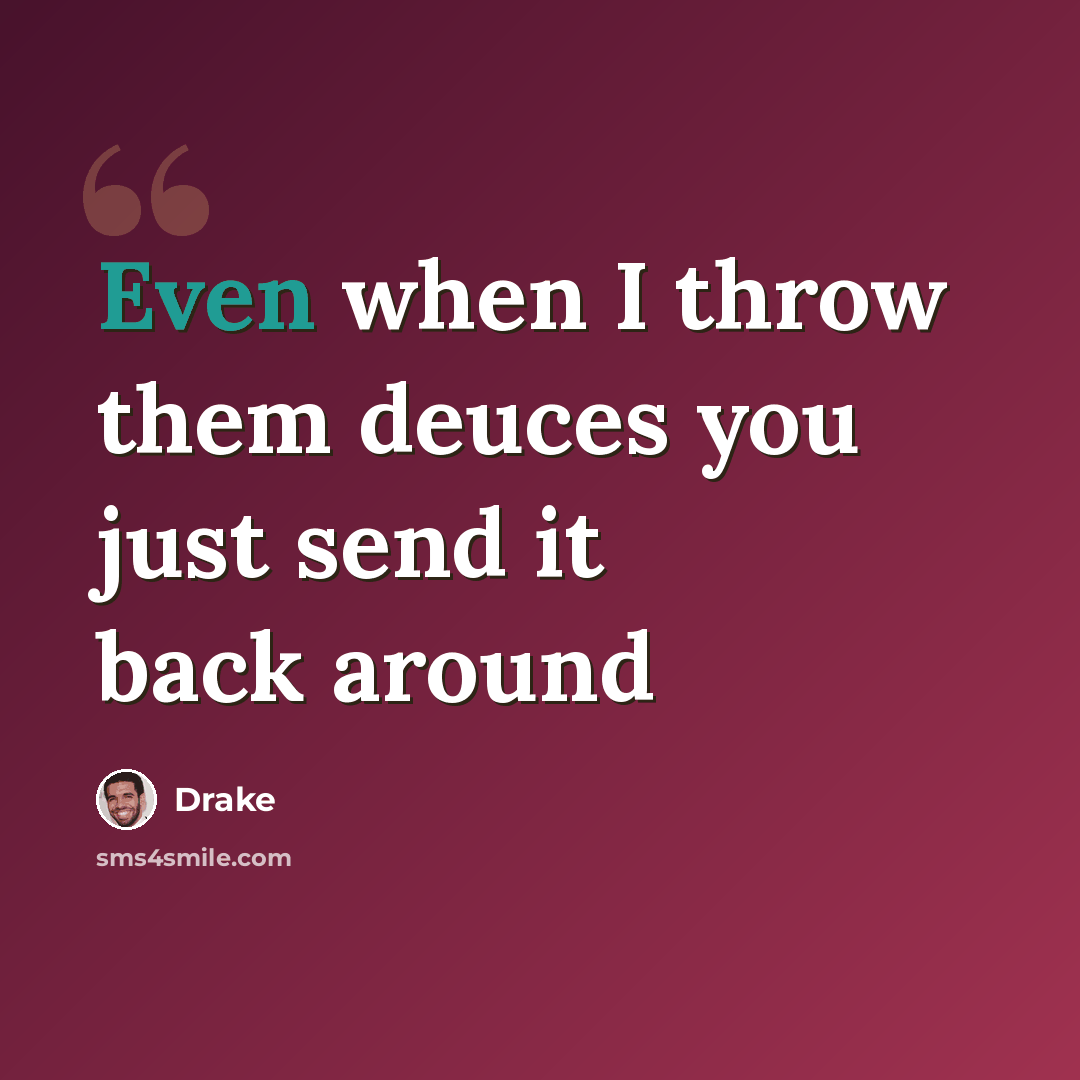 “Even when I throw them deuces you just send it back around” quote by Drake