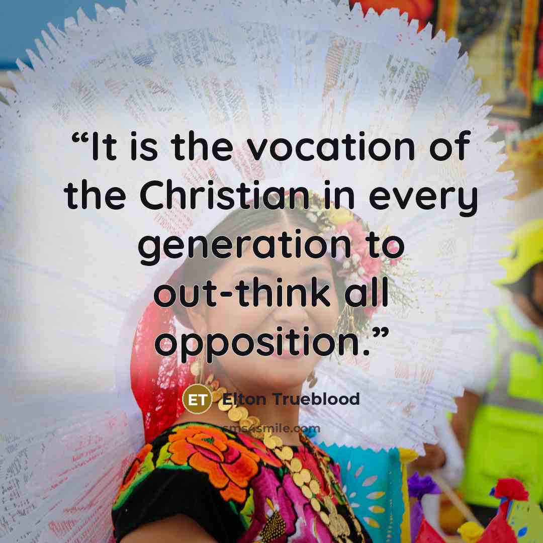 “It is the vocation of the Christian in every generation to out-think all opposition.” quote by Elton Trueblood
