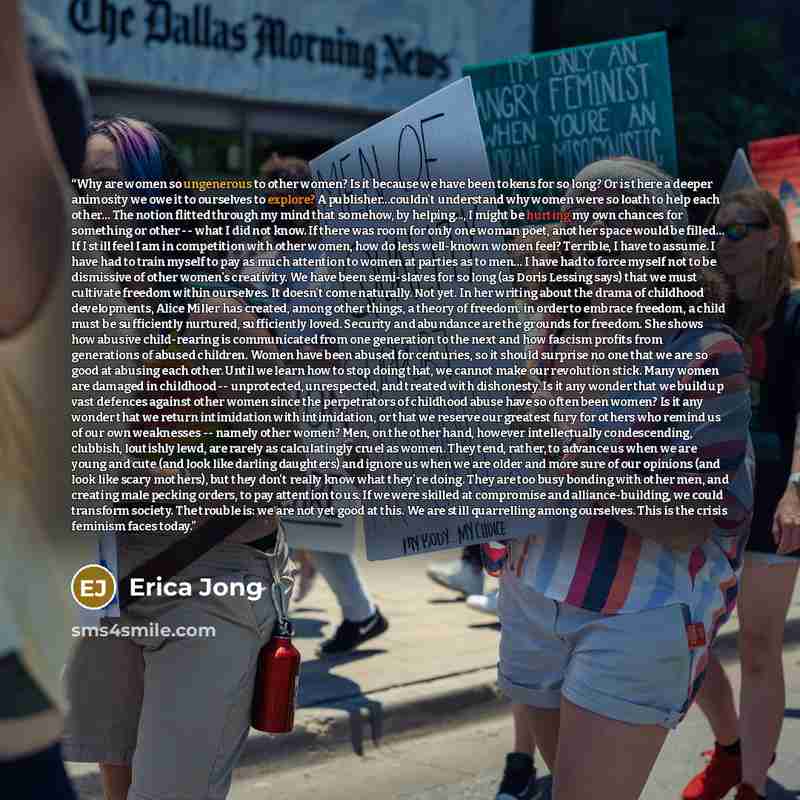 “Why are women so ungenerous to other women? Is it because we have been tokens for so long? Or is there a deeper animosity we owe it to ourselves to explore? A publisher...couldn't understand why women were so loath to help each other… The notion flitted through my mind that somehow, by helping…” quote by Erica Jong