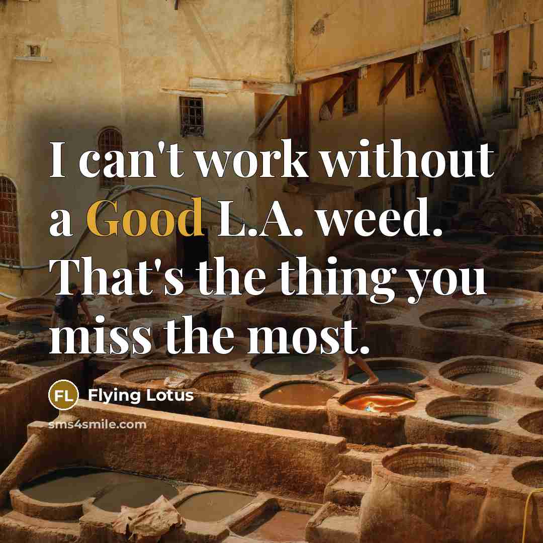 “I can't work without a Good L.A. weed. That's the thing you miss the most.” quote by Flying Lotus
