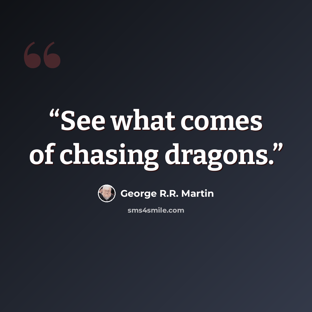 “See what comes of chasing dragons.” quote by George R.R. Martin