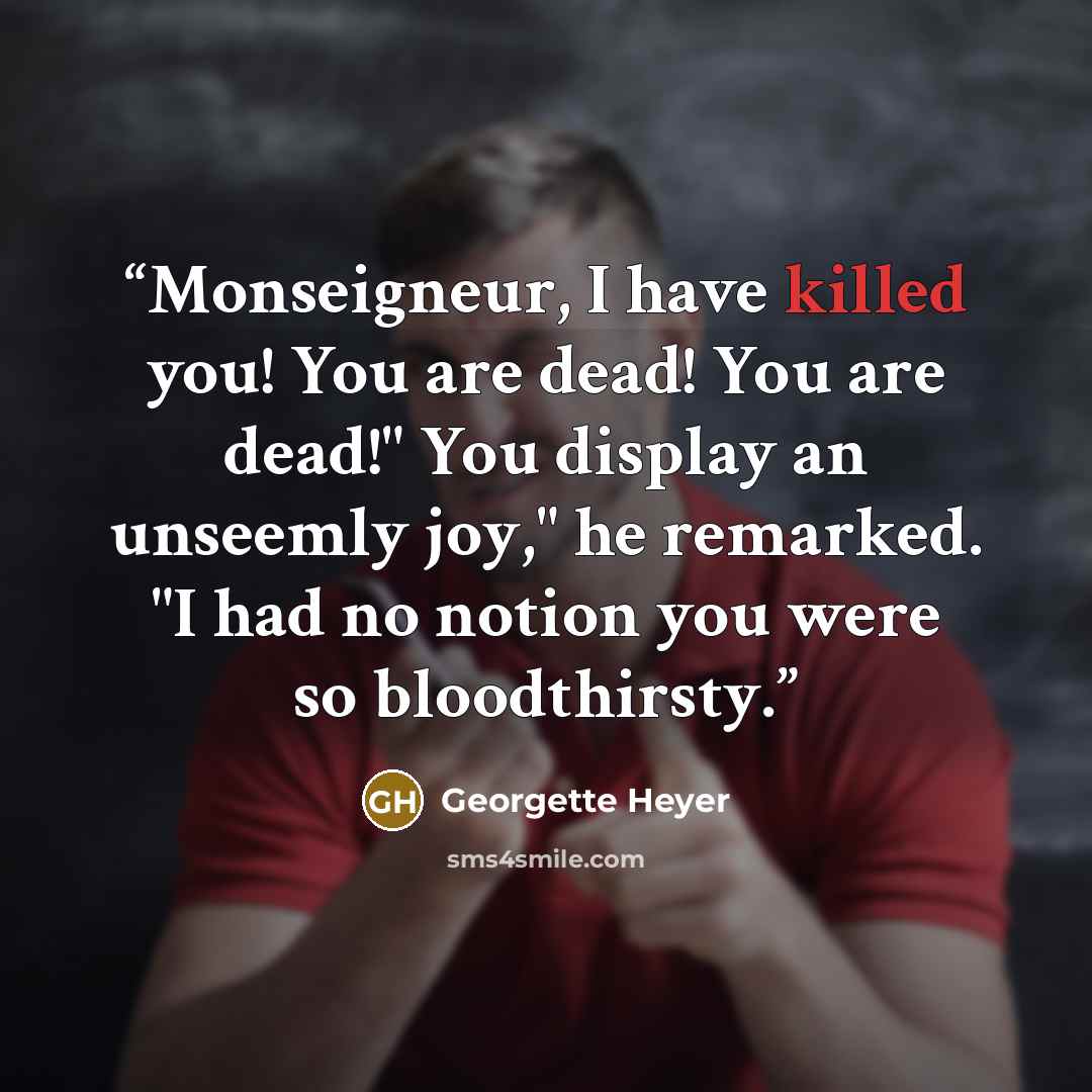 “Monseigneur, I have killed you! You are dead! You are dead!" You display an unseemly joy," he remarked. "I had no notion you were so bloodthirsty.” quote by Georgette Heyer