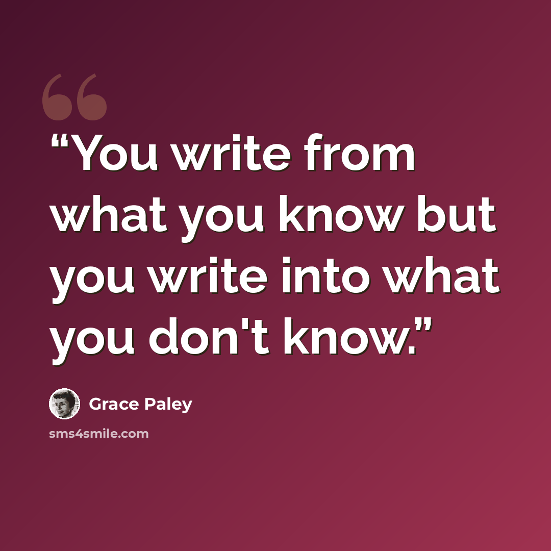 “You write from what you know but you write into what you don't know.” quote by Grace Paley