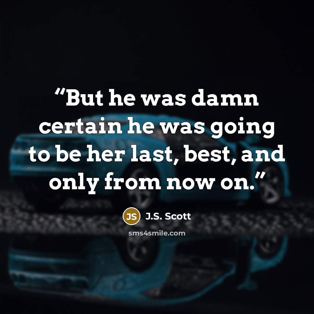 “But he was damn certain he was going to be her last, best, and only from now on.” quote by J.S. Scott