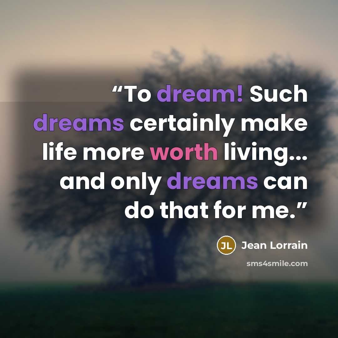 “To dream! Such dreams certainly make life more worth living... and only dreams can do that for me.” quote by Jean Lorrain