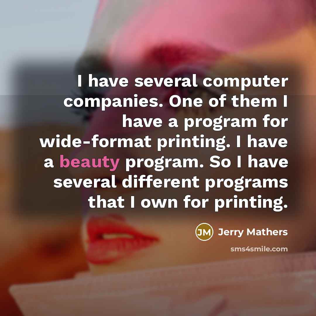 “I have several computer companies. One of them I have a program for wide-format printing. I have a beauty program. So I have several different programs that I own for printing.” quote by Jerry Mathers