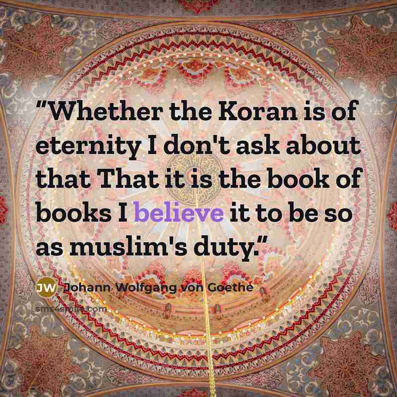 “Whether the Koran is of eternity I don't ask about that That it is the book of books I believe it to be so as muslim's duty.” quote by Johann Wolfgang von Goethe