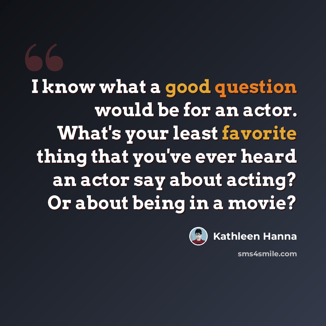 “I know what a good question would be for an actor. What's your least favorite thing that you've ever heard an actor say about acting? Or about being in a movie?” quote by Kathleen Hanna