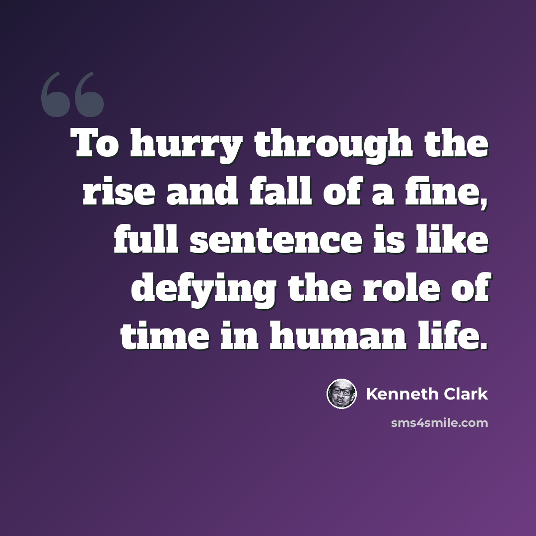 “To hurry through the rise and fall of a fine, full sentence is like defying the role of time in human life.” quote by Kenneth Clark