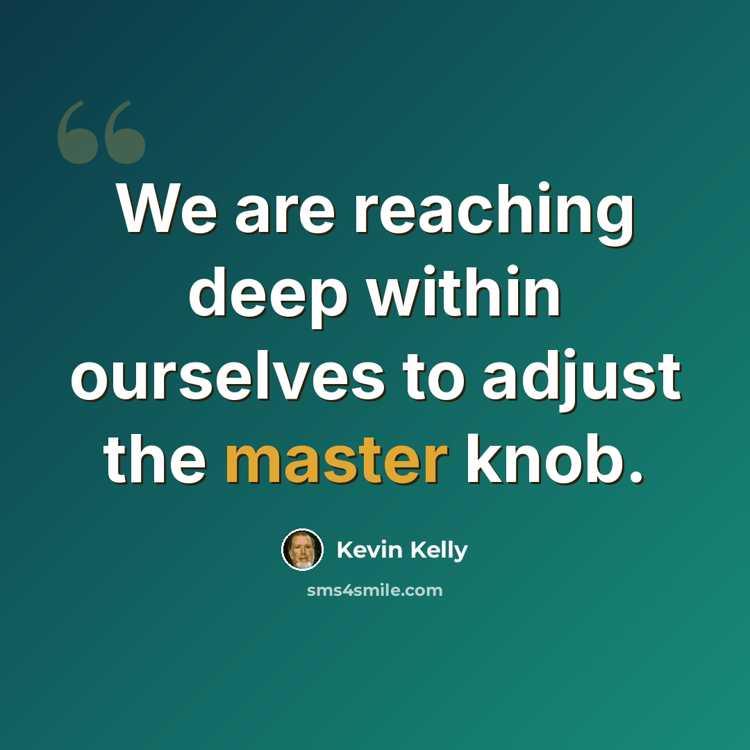 “We are reaching deep within ourselves to adjust the master knob.” quote by Kevin Kelly