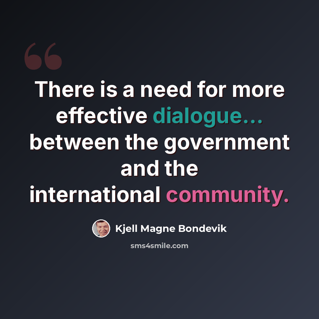 “There is a need for more effective dialogue... between the government and the international community.” quote by Kjell Magne Bondevik
