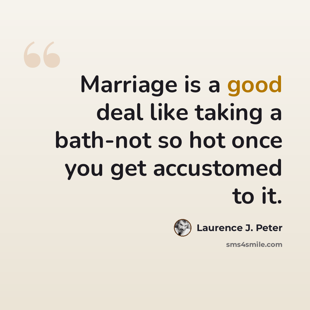 “Marriage is a good deal like taking a bath-not so hot once you get accustomed to it.” quote by Laurence J. Peter