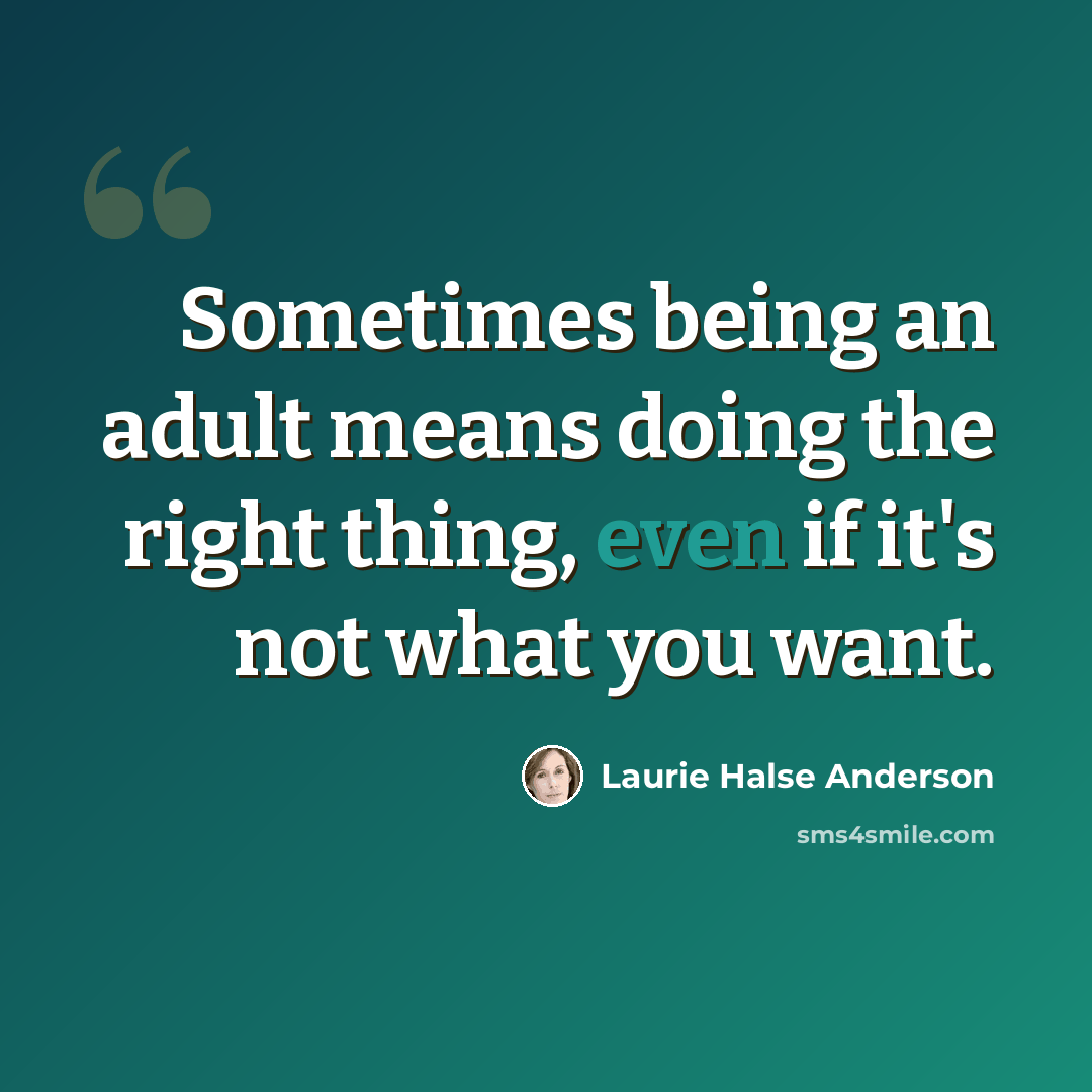 “Sometimes being an adult means doing the right thing, even if it's not what you want.” quote by Laurie Halse Anderson