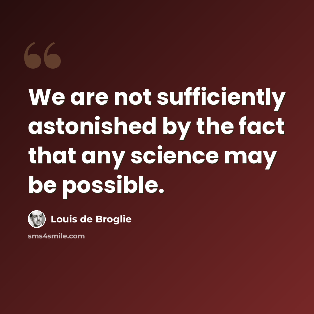 “We are not sufficiently astonished by the fact that any science may be possible.” quote by Louis de Broglie