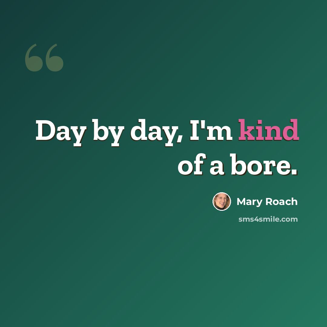 “Day by day, I'm kind of a bore.” quote by Mary Roach