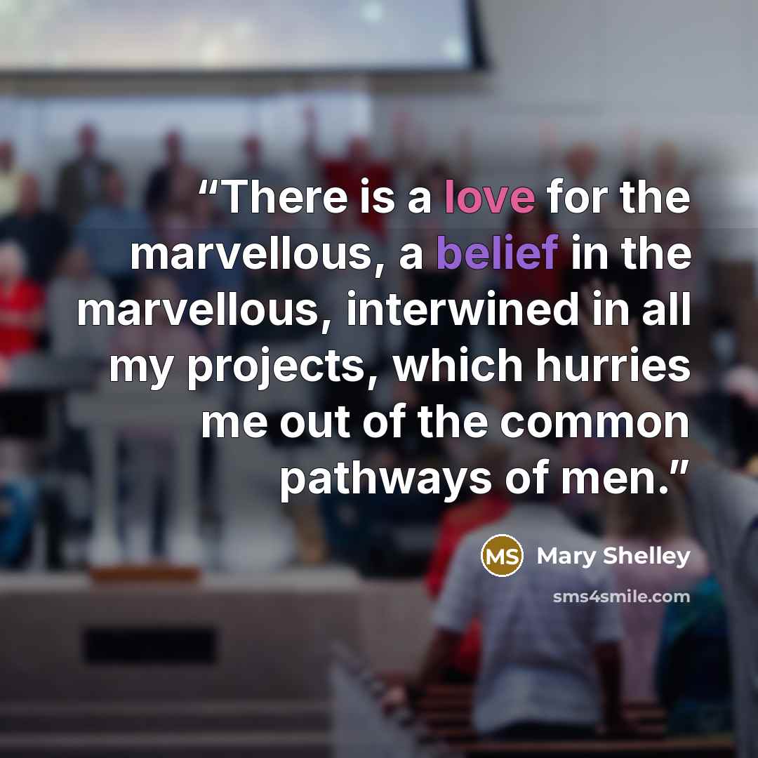 “There is a love for the marvellous, a belief in the marvellous, interwined in all my projects, which hurries me out of the common pathways of men.” quote by Mary Shelley