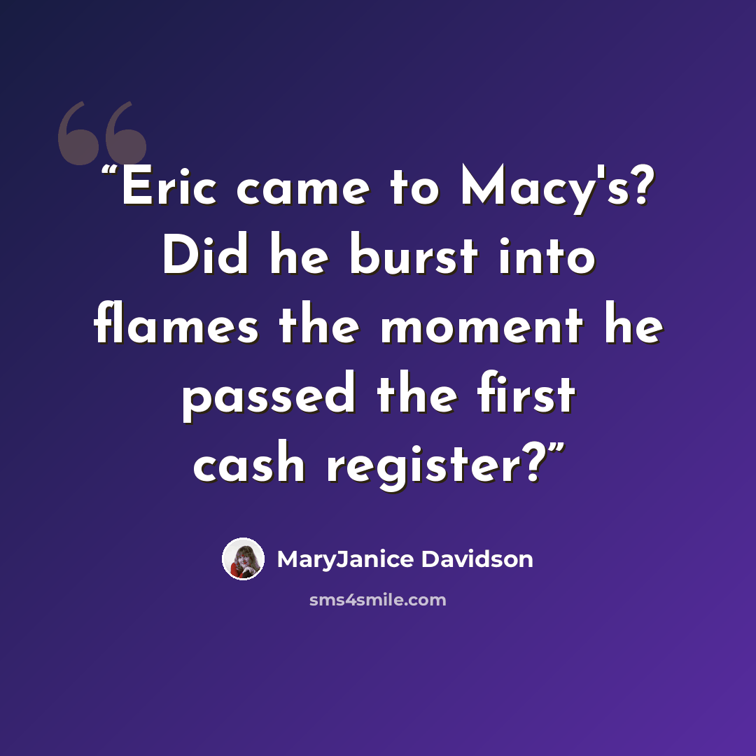 “Eric came to Macy's? Did he burst into flames the moment he passed the first cash register?” quote by MaryJanice Davidson