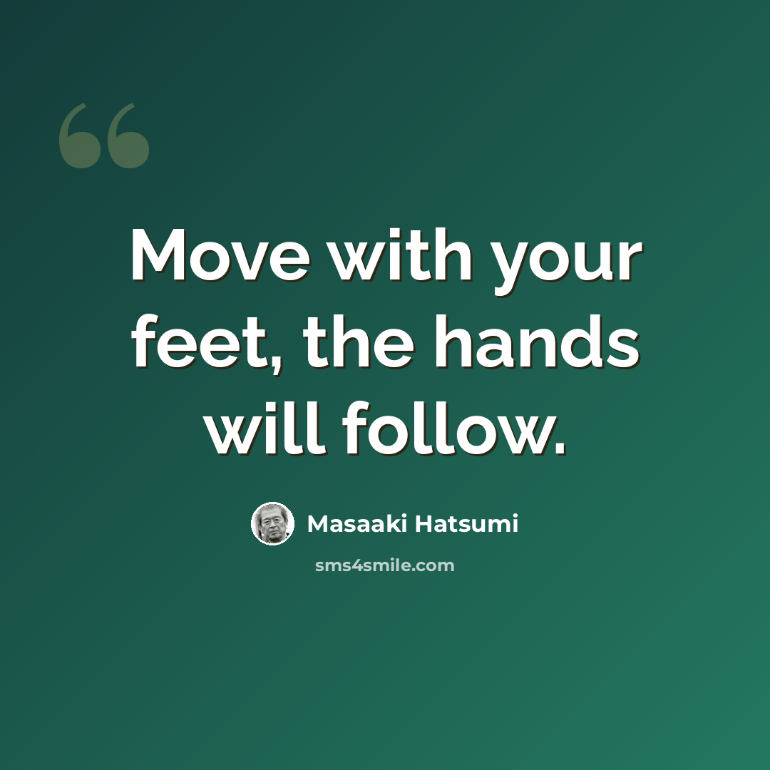 “Move with your feet, the hands will follow.” quote by Masaaki Hatsumi