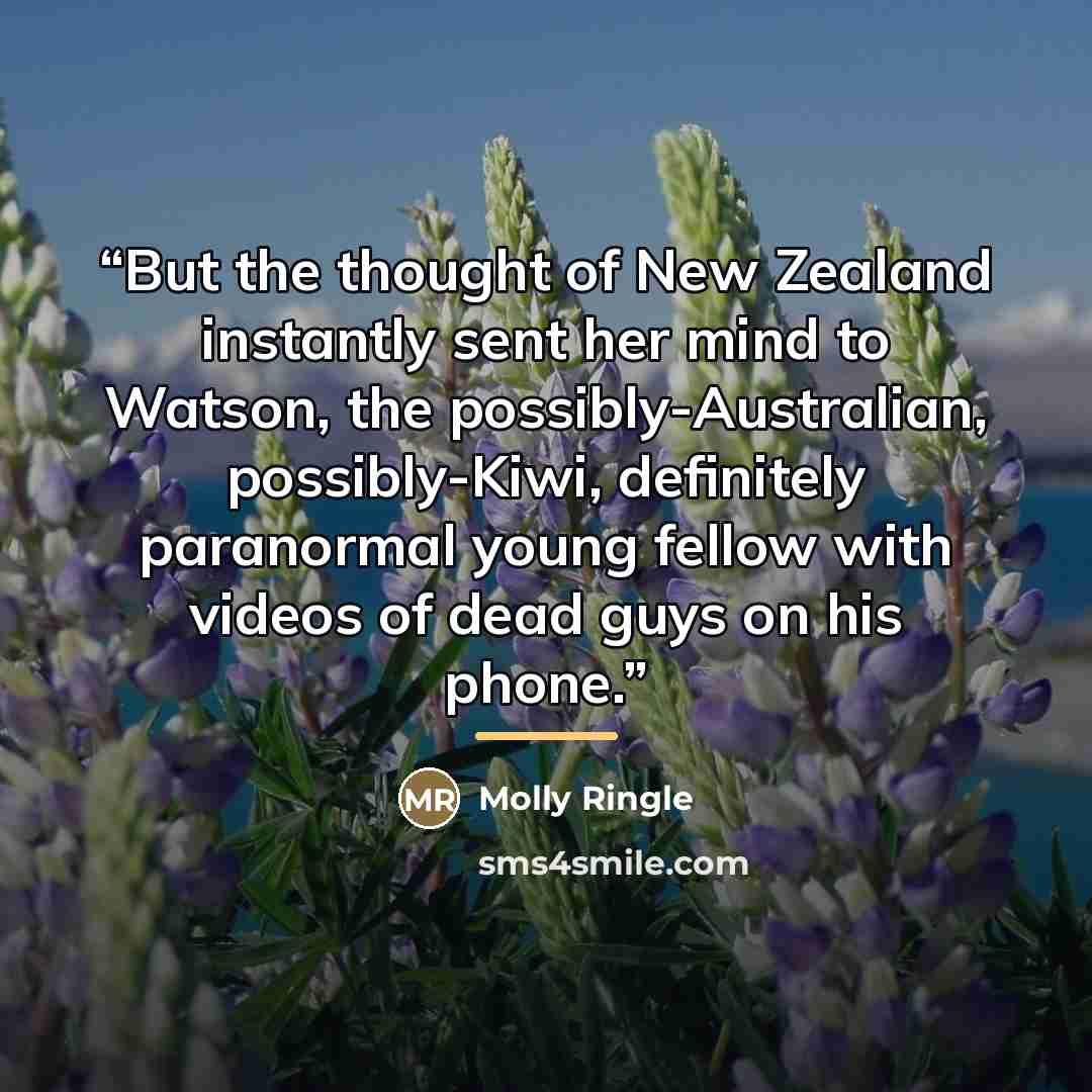“But the thought of New Zealand instantly sent her mind to Watson, the possibly-Australian, possibly-Kiwi, definitely paranormal young fellow with videos of dead guys on his phone.” quote by Molly Ringle
