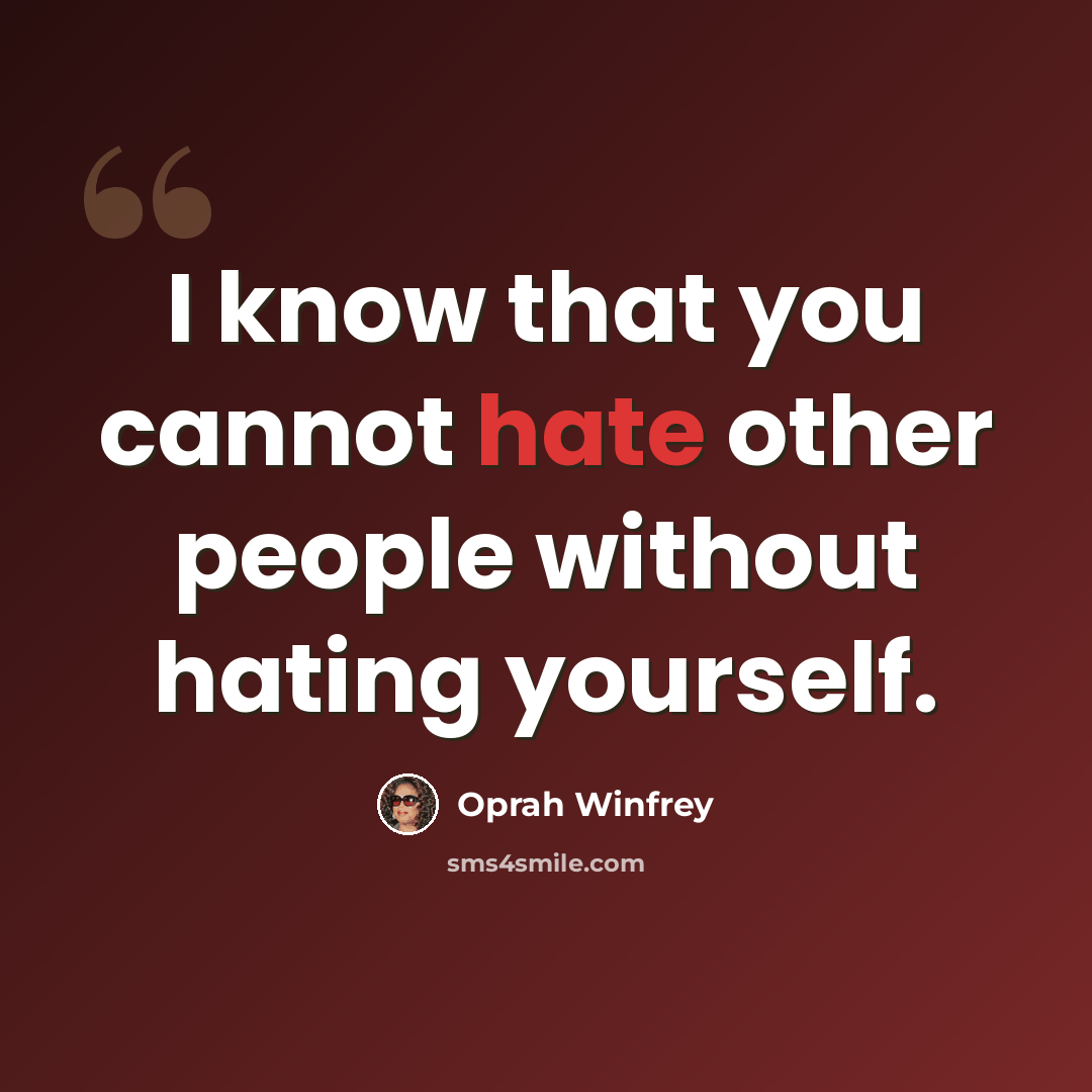 “I know that you cannot hate other people without hating yourself.” quote by Oprah Winfrey