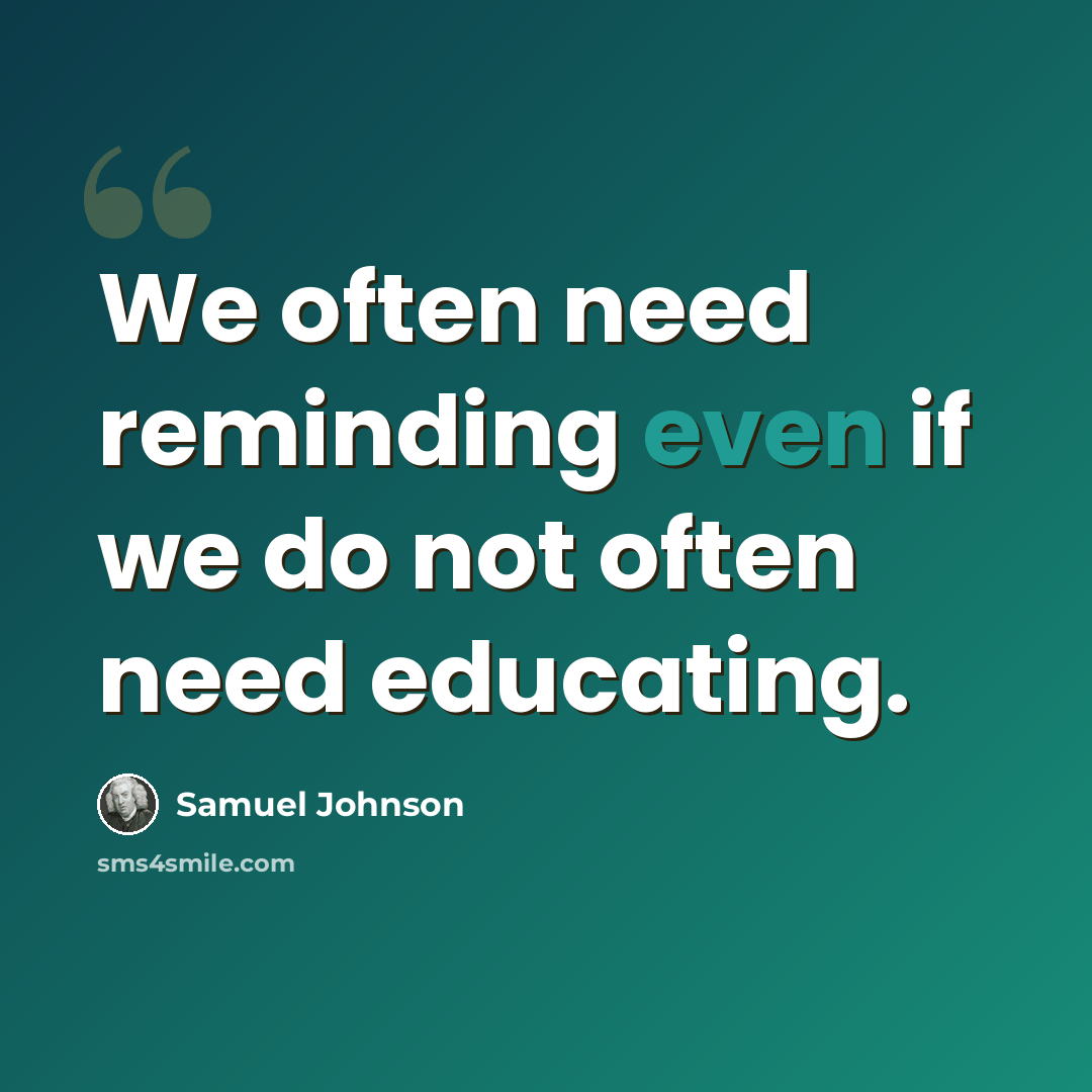 “We often need reminding even if we do not often need educating.” quote by Samuel Johnson