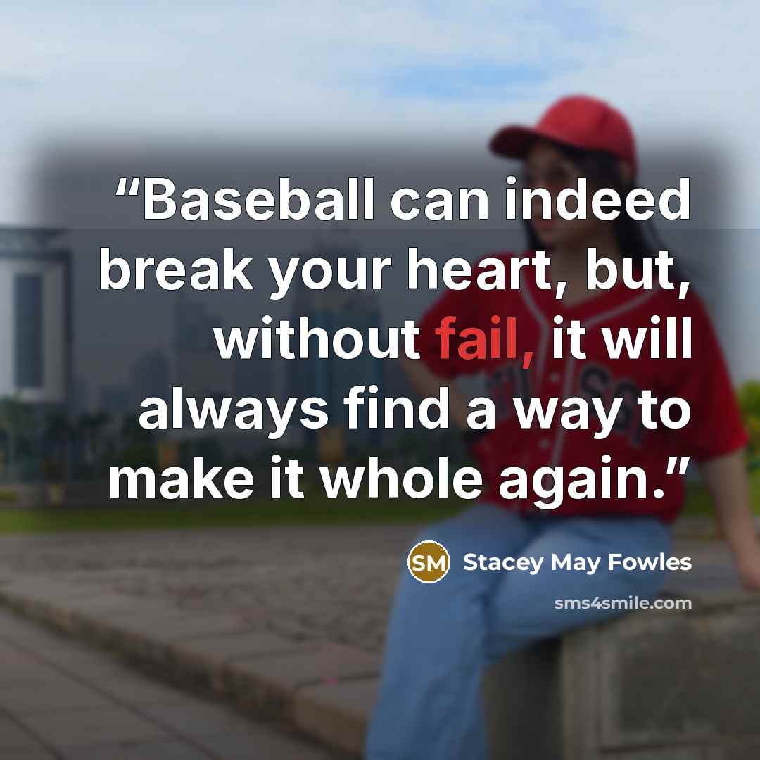 “Baseball can indeed break your heart, but, without fail, it will always find a way to make it whole again.” quote by Stacey May Fowles