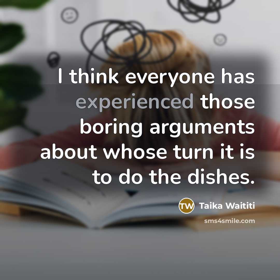“I think everyone has experienced those boring arguments about whose turn it is to do the dishes.” quote by Taika Waititi
