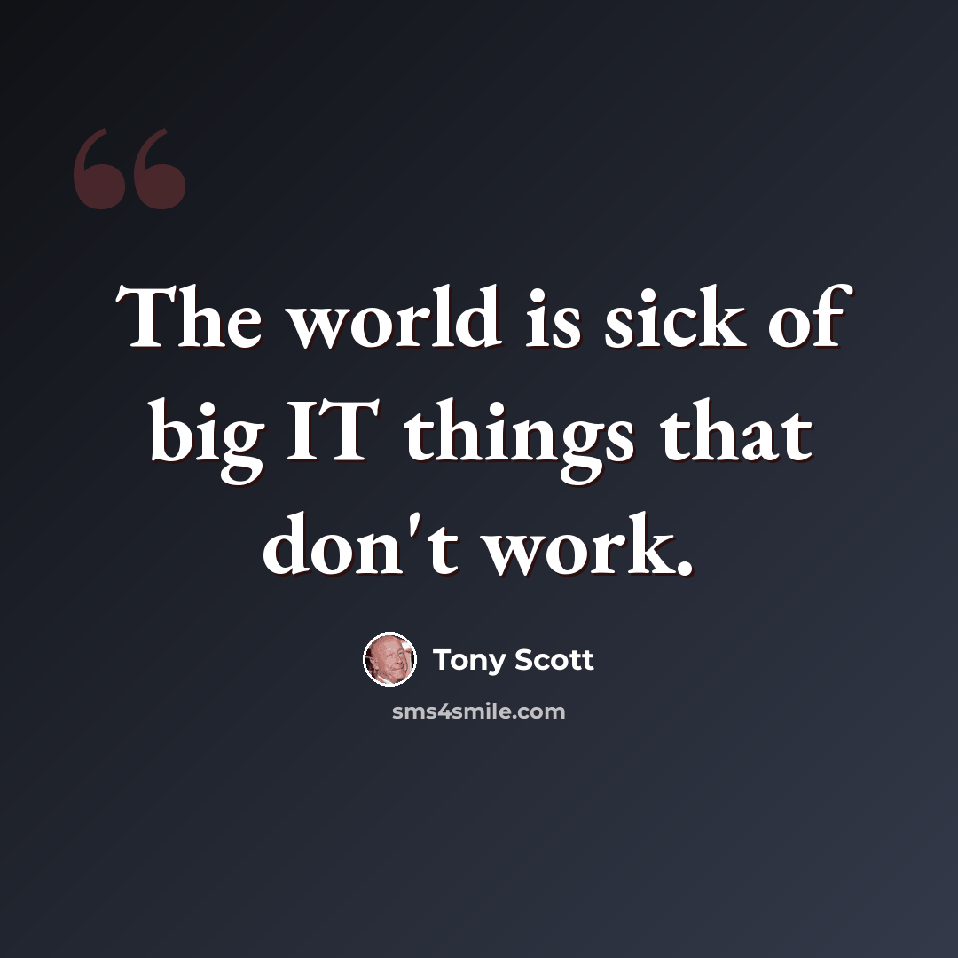 “The world is sick of big IT things that don't work.” quote by Tony Scott