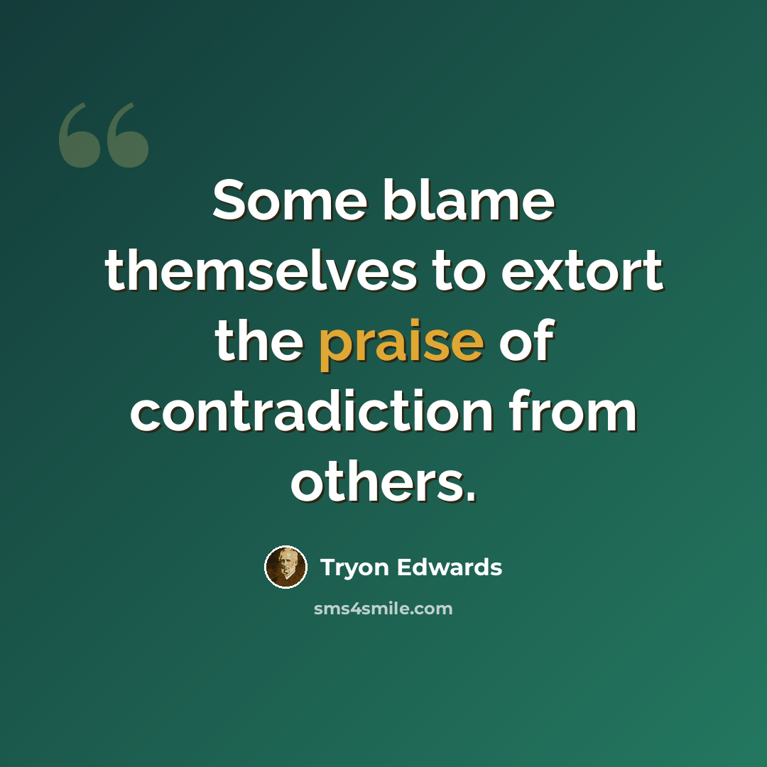 “Some blame themselves to extort the praise of contradiction from others.” quote by Tryon Edwards