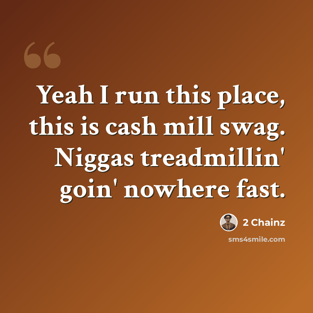 “Yeah I run this place, this is cash mill swag. Niggas treadmillin' goin' nowhere fast.” quote by 2 Chainz