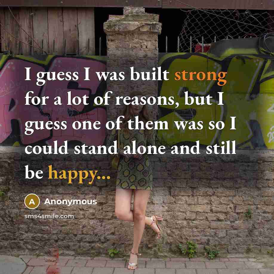 “I guess I was built strong for a lot of reasons, but I guess one of them was so I could stand alone and still be happy...” quote by Anonymous