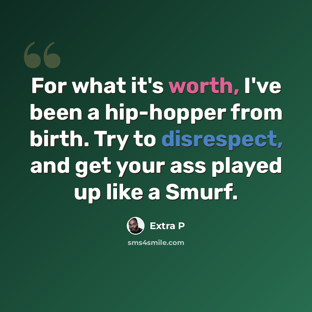 “For what it's worth, I've been a hip-hopper from birth. Try to disrespect, and get your ass played up like a Smurf.” quote by Extra P