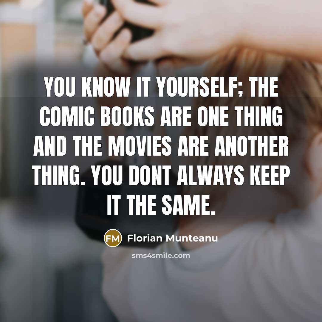 “You know it yourself; the comic books are one thing and the movies are another thing. You dont always keep it the same.” quote by Florian Munteanu