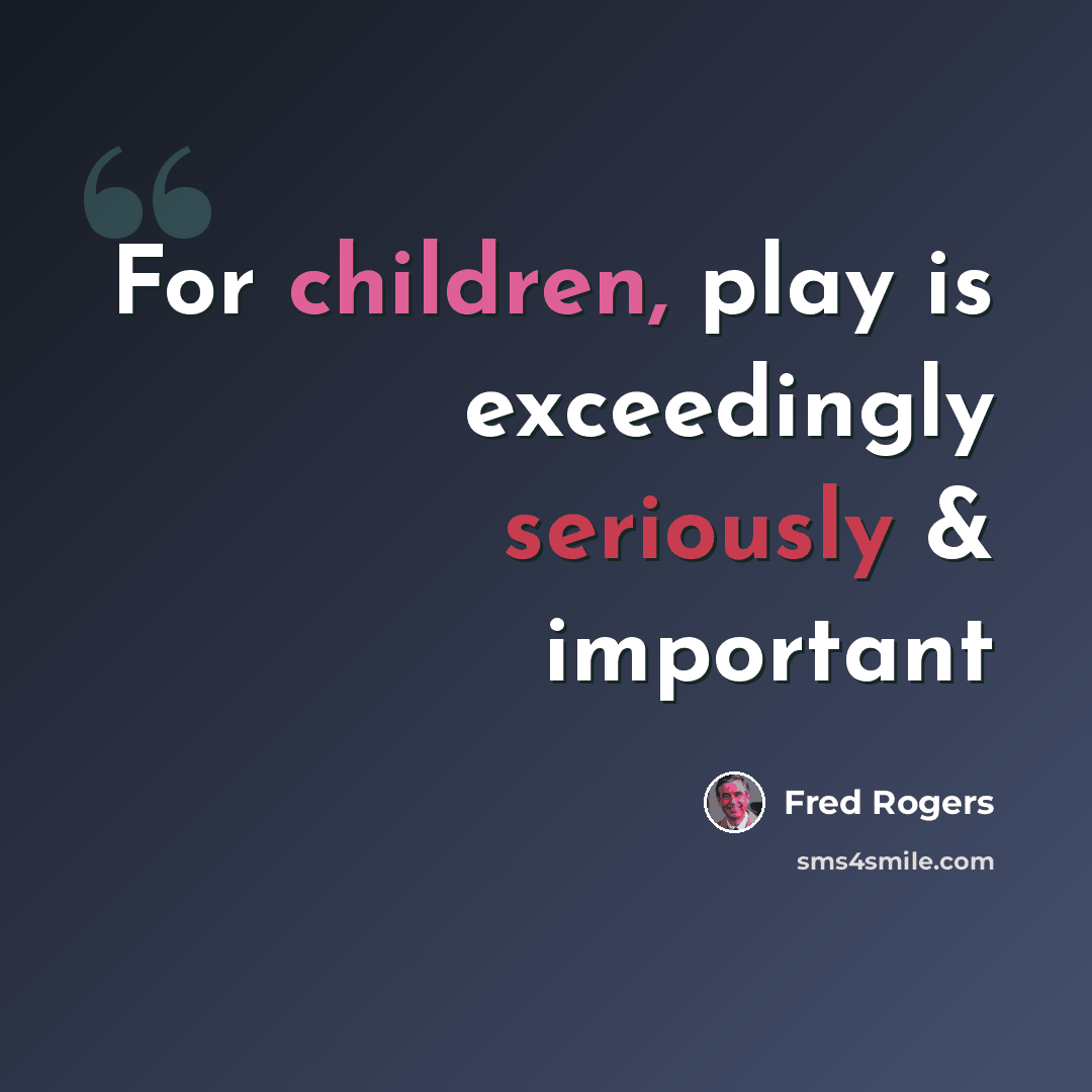 “For children, play is exceedingly seriously & important” quote by Fred Rogers